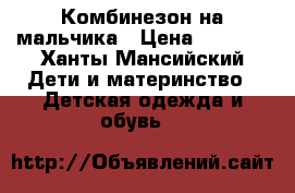 Комбинезон на мальчика › Цена ­ 1 000 - Ханты-Мансийский Дети и материнство » Детская одежда и обувь   